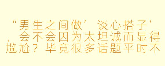 “男生之间做‘谈心搭子’，会不会因为太坦诚而显得尴尬？毕竟很多话题平时不会轻易聊。”