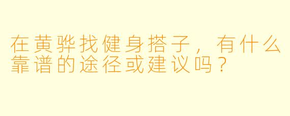 在黄骅找健身搭子，有什么靠谱的途径或建议吗？