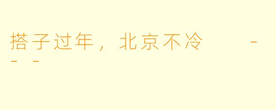 搭子过年，北京不冷

---