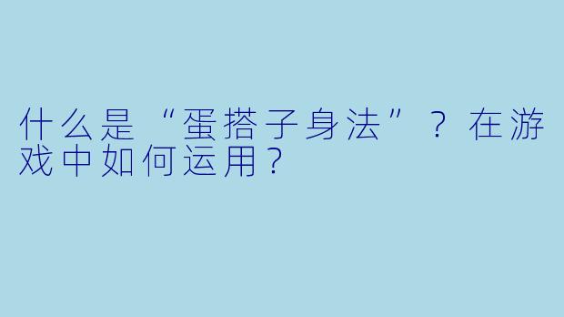 什么是“蛋搭子身法”？在游戏中如何运用？