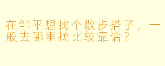 在邹平想找个散步搭子，一般去哪里找比较靠谱？