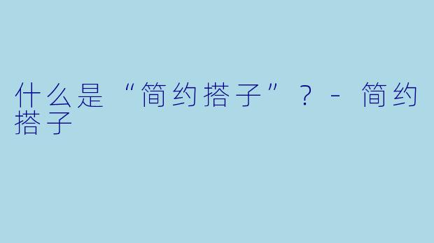 什么是“简约搭子”？-简约搭子