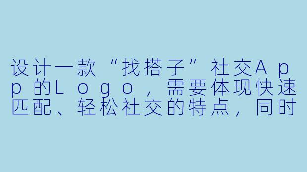 设计一款“找搭子”社交App的Logo，需要体现快速匹配、轻松社交的特点，同时避免传统交友软件的暧昧感，该如何构思？