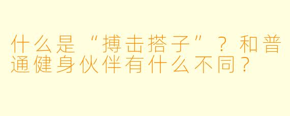 什么是“搏击搭子”？和普通健身伙伴有什么不同？