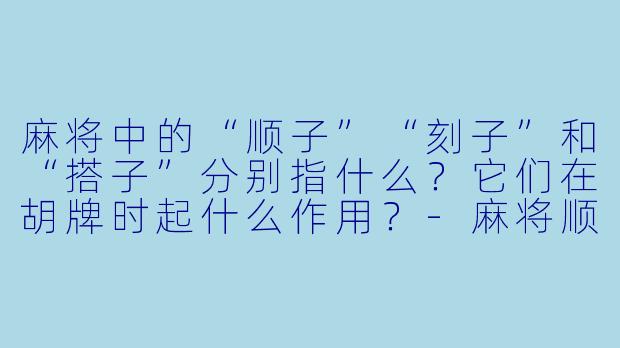 麻将中的“顺子”“刻子”和“搭子”分别指什么？它们在胡牌时起什么作用？-麻将顺子刻子搭子