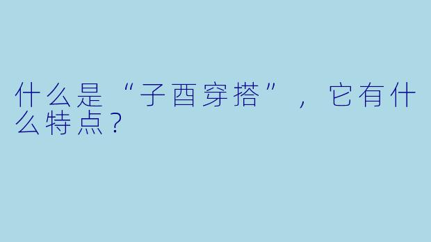 什么是“子酉穿搭”，它有什么特点？