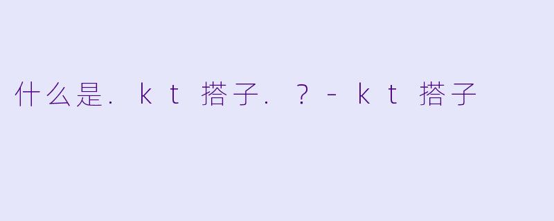 什么是.kt搭子.？