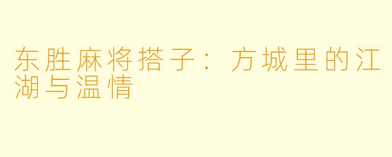 东胜麻将搭子:方城里的江湖与温情