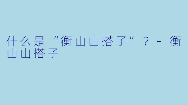 什么是“衡山山搭子”？-衡山山搭子