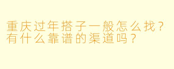 重庆过年搭子一般怎么找？有什么靠谱的渠道吗？
