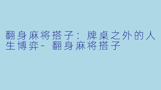 翻身麻将搭子：牌桌之外的人生博弈-翻身麻将搭子
