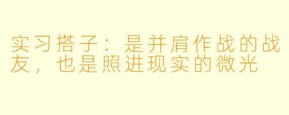 实习搭子：是并肩作战的战友，也是照进现实的微光