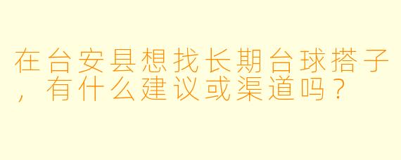 在台安县想找长期台球搭子，有什么建议或渠道吗？