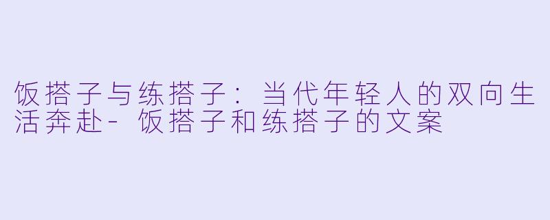 饭搭子与练搭子：当代年轻人的双向生活奔赴-饭搭子和练搭子的文案