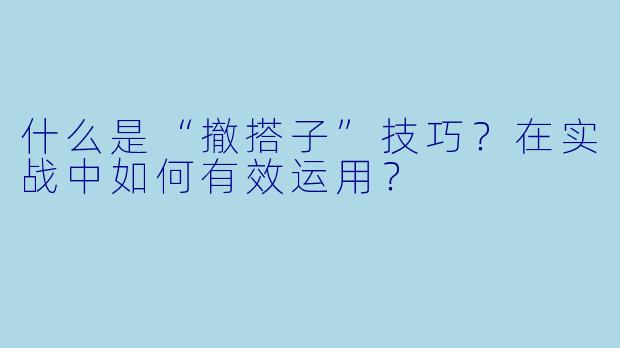 什么是“撤搭子”技巧?在实战中如何有效运用?