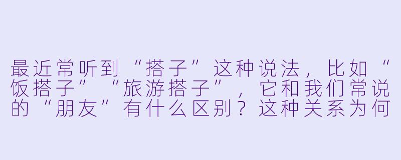 最近常听到“搭子”这种说法,比如“饭搭子”“旅游搭子”,它和我们常说的“朋友”有什么区别?这种关系为何会流行起来?-解读 搭子关系