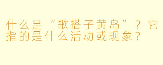 什么是“歌搭子黄岛”？它指的是什么活动或现象？