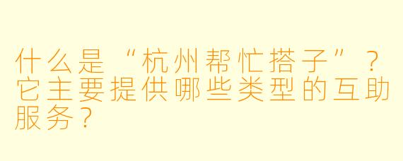 什么是“杭州帮忙搭子”？它主要提供哪些类型的互助服务？