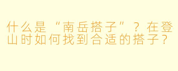 什么是“南岳搭子”？在登山时如何找到合适的搭子？