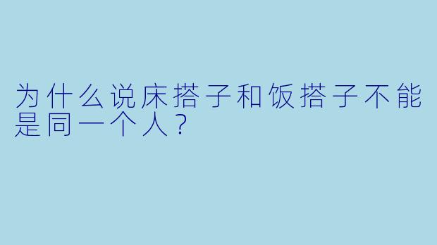 为什么说床搭子和饭搭子不能是同一个人？