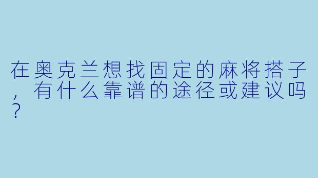 在奥克兰想找固定的麻将搭子，有什么靠谱的途径或建议吗？