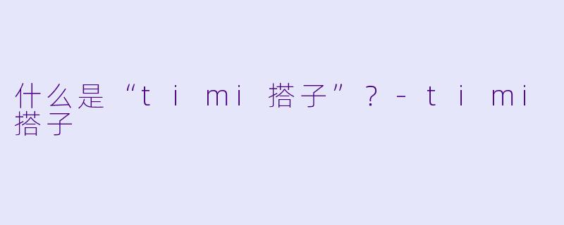 什么是“timi搭子”？-timi搭子