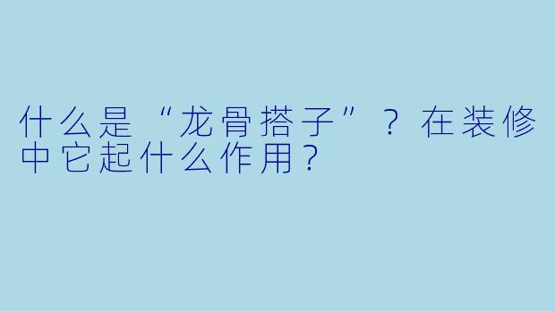 什么是“龙骨搭子”？在装修中它起什么作用？