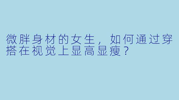 微胖身材的女生，如何通过穿搭在视觉上显高显瘦？