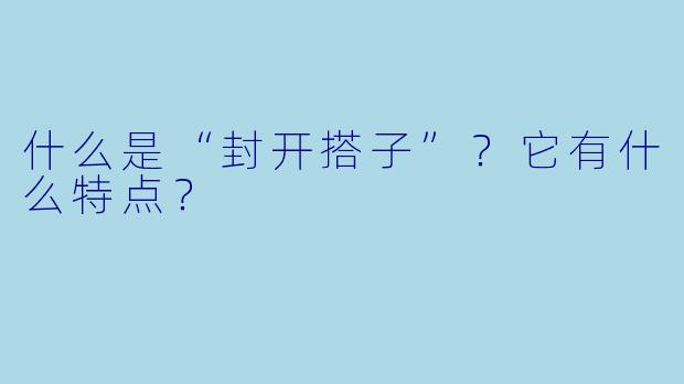 什么是“封开搭子”？它有什么特点？