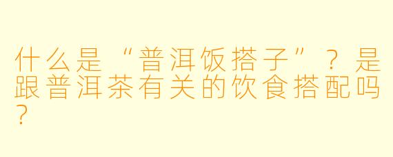 什么是“普洱饭搭子”?是跟普洱茶有关的饮食搭配吗?