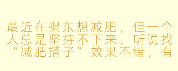 最近在揭东想减肥，但一个人总是坚持不下来，听说找“减肥搭子”效果不错，有什么具体建议吗？