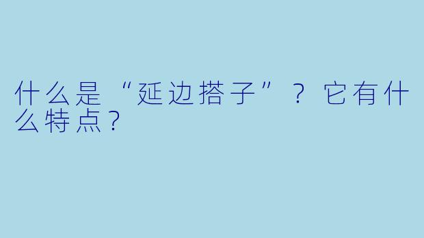 什么是“延边搭子”？它有什么特点？
