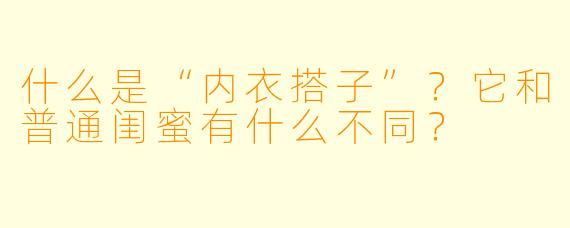 什么是“内衣搭子”？它和普通闺蜜有什么不同？