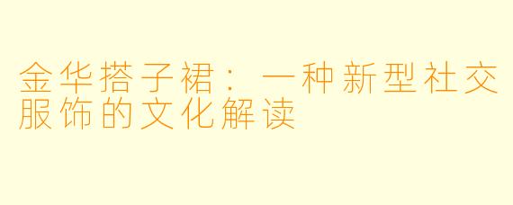 金华搭子裙：一种新型社交服饰的文化解读