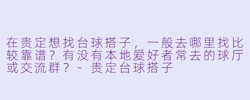 在贵定想找台球搭子，一般去哪里找比较靠谱？有没有本地爱好者常去的球厅或交流群？-贵定台球搭子
