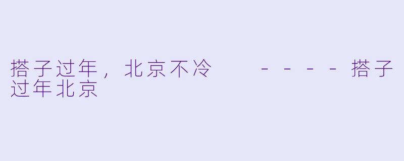 搭子过年，北京不冷

----搭子过年北京