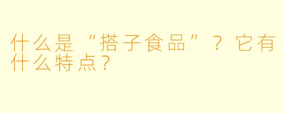 什么是“搭子食品”？它有什么特点？
