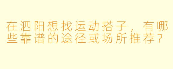 在泗阳想找运动搭子,有哪些靠谱的途径或场所推荐?