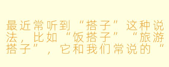 最近常听到“搭子”这种说法,比如“饭搭子”“旅游搭子”,它和我们常说的“朋友”有什么区别?这种关系为何会流行起来?