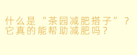 什么是“茶园减肥搭子”？它真的能帮助减肥吗？