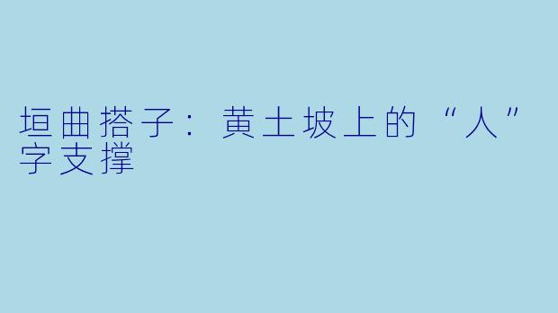 垣曲搭子:黄土坡上的“人”字支撑