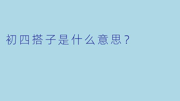 初四搭子是什么意思？