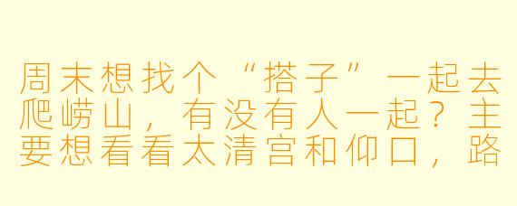 周末想找个“搭子”一起去爬崂山，有没有人一起？主要想看看太清宫和仰口，路线随意不赶时间，路上可以互相拍照聊聊天。