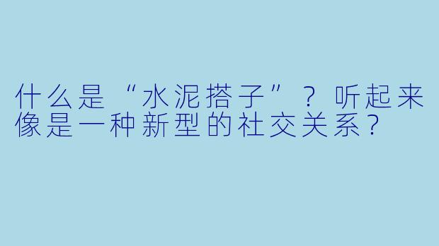 什么是“水泥搭子”？听起来像是一种新型的社交关系？