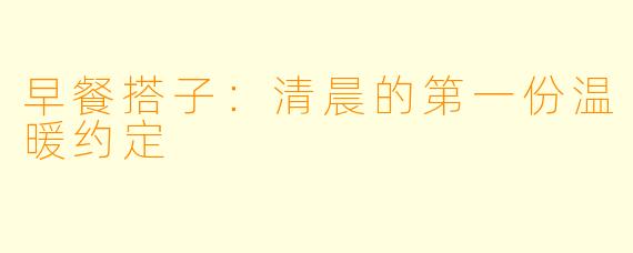 早餐搭子：清晨的第一份温暖约定