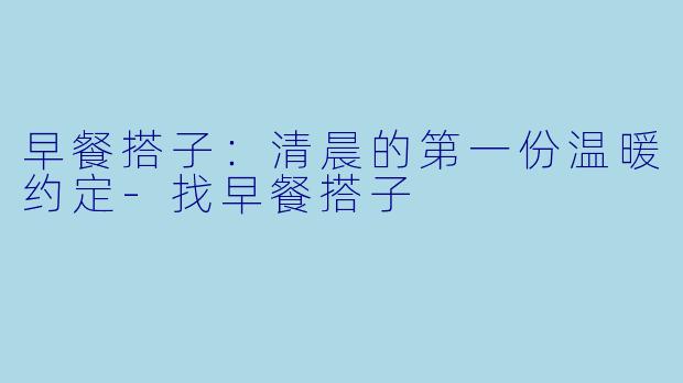 早餐搭子：清晨的第一份温暖约定-找早餐搭子