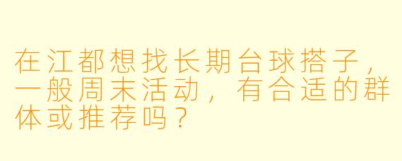 在江都想找长期台球搭子，一般周末活动，有合适的群体或推荐吗？