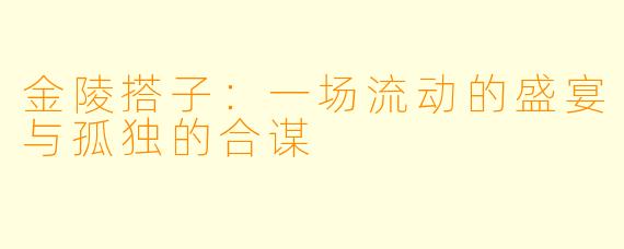 金陵搭子：一场流动的盛宴与孤独的合谋