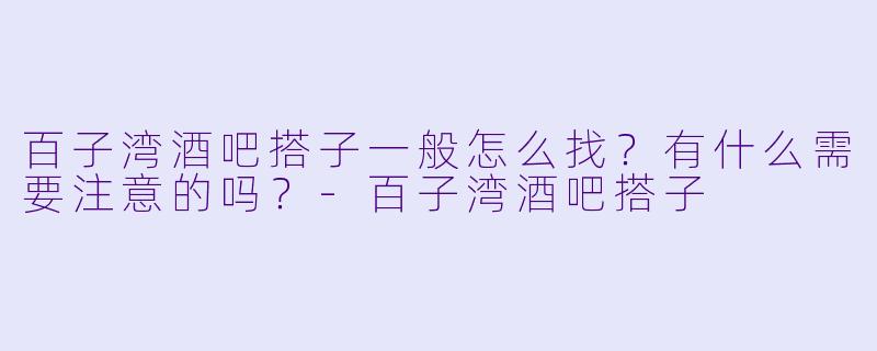 百子湾酒吧搭子一般怎么找？有什么需要注意的吗？