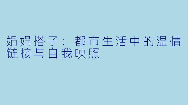 娟娟搭子：都市生活中的温情链接与自我映照